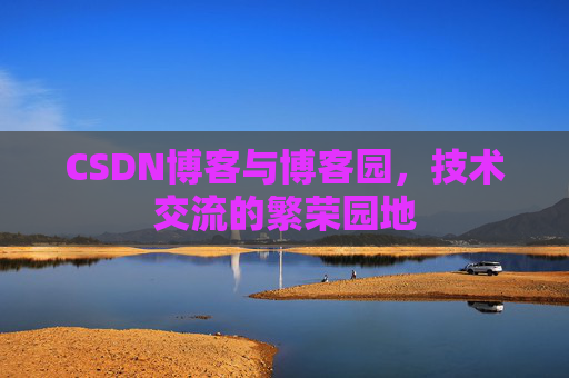 CSDN博客与博客园，技术交流的繁荣园地